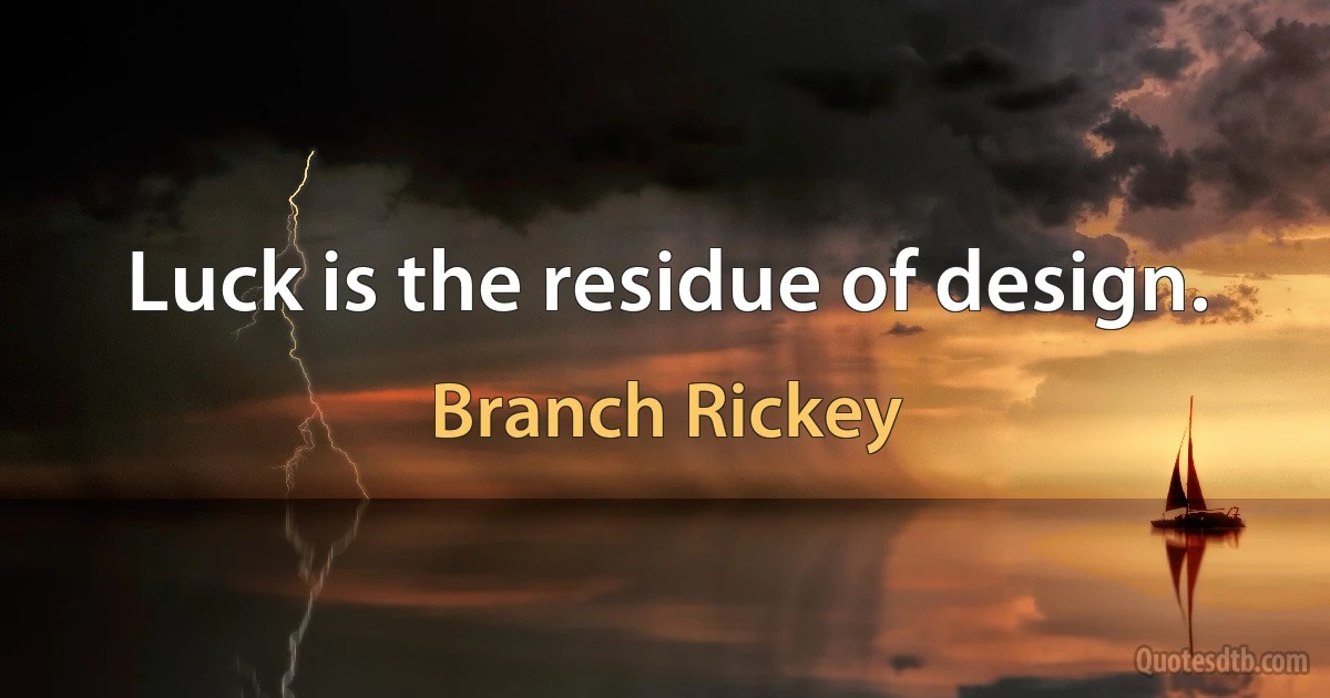 Luck is the residue of design. (Branch Rickey)