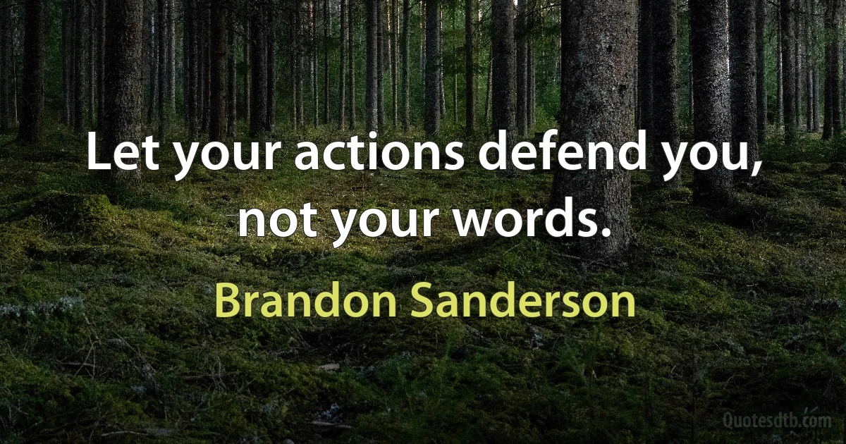 Let your actions defend you, not your words. (Brandon Sanderson)