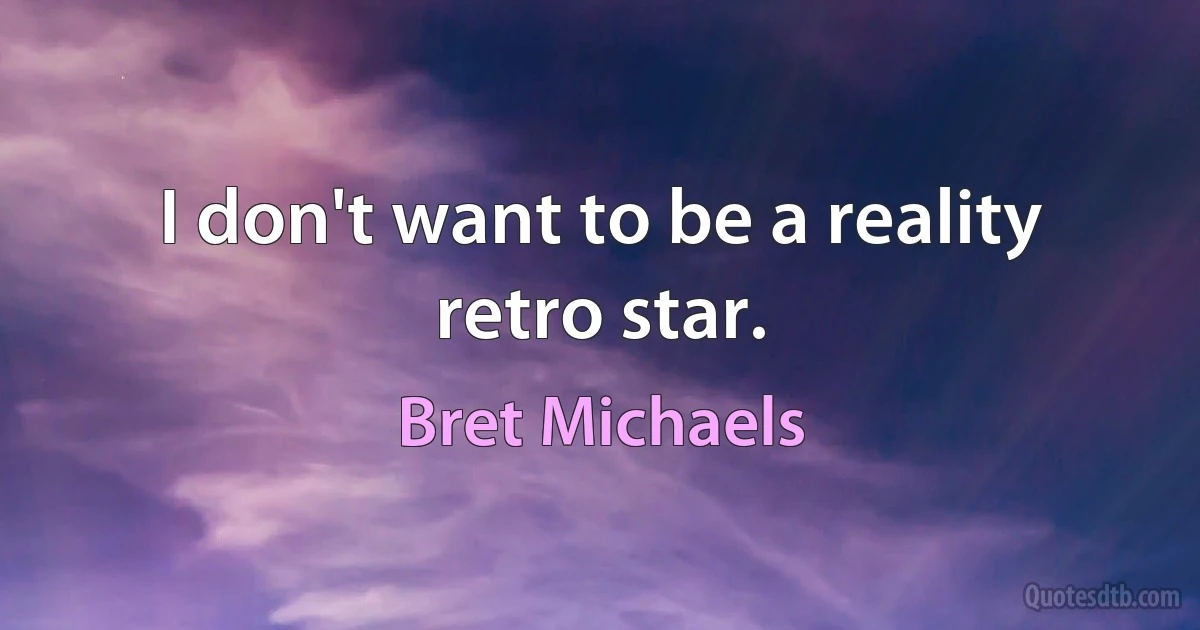 I don't want to be a reality retro star. (Bret Michaels)