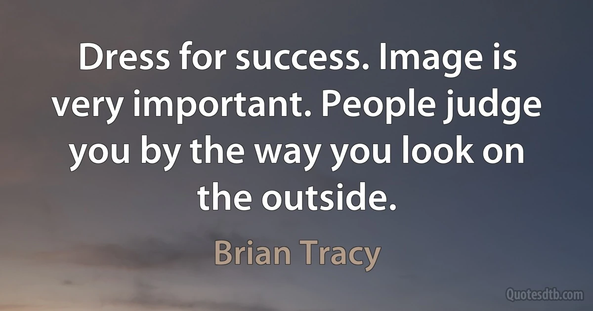 Dress for success. Image is very important. People judge you by the way you look on the outside. (Brian Tracy)