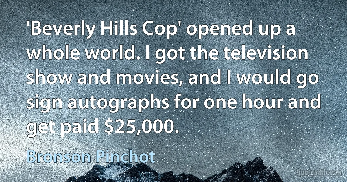 'Beverly Hills Cop' opened up a whole world. I got the television show and movies, and I would go sign autographs for one hour and get paid $25,000. (Bronson Pinchot)