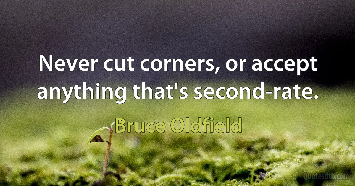 Never cut corners, or accept anything that's second-rate. (Bruce Oldfield)