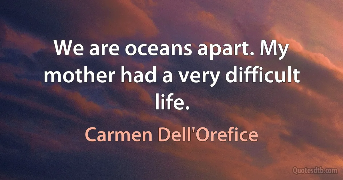 We are oceans apart. My mother had a very difficult life. (Carmen Dell'Orefice)