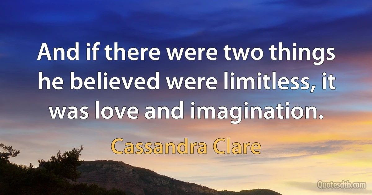 And if there were two things he believed were limitless, it was love and imagination. (Cassandra Clare)