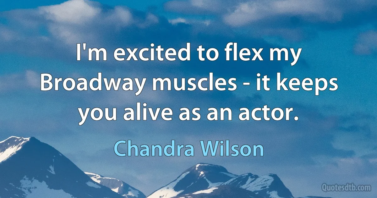 I'm excited to flex my Broadway muscles - it keeps you alive as an actor. (Chandra Wilson)