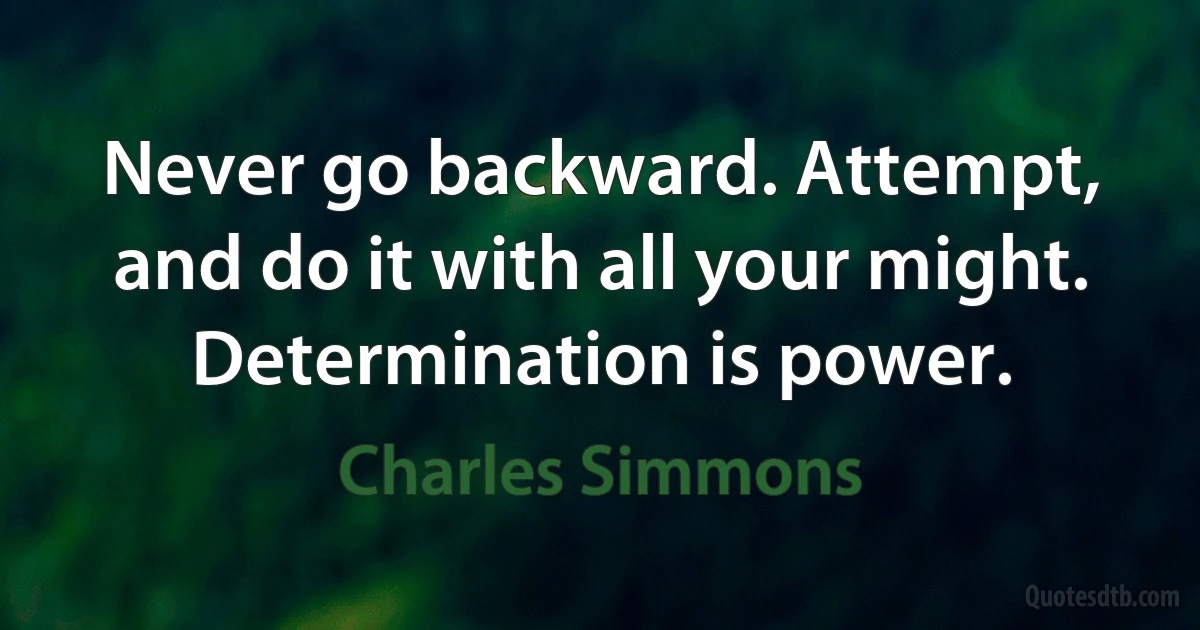 Never go backward. Attempt, and do it with all your might. Determination is power. (Charles Simmons)