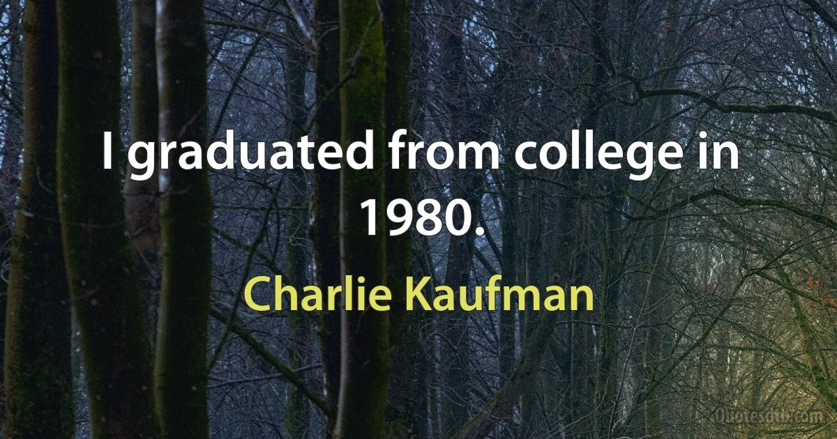 I graduated from college in 1980. (Charlie Kaufman)