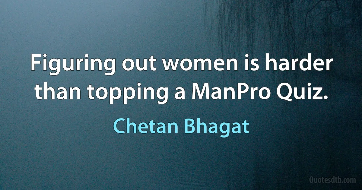 Figuring out women is harder than topping a ManPro Quiz. (Chetan Bhagat)