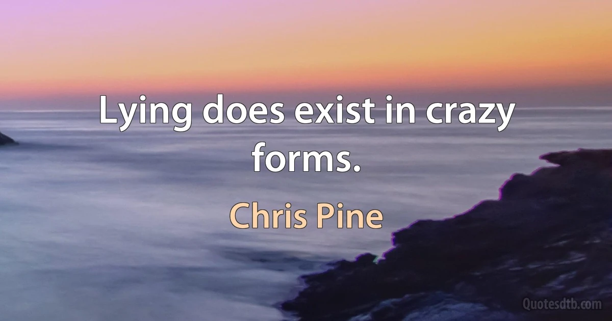 Lying does exist in crazy forms. (Chris Pine)