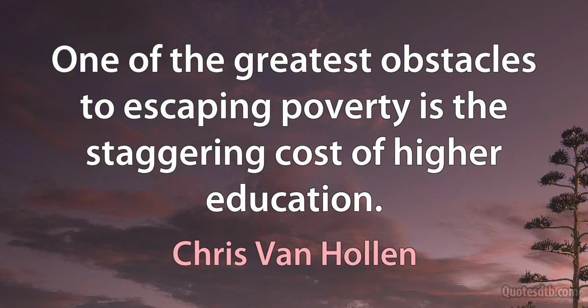 One of the greatest obstacles to escaping poverty is the staggering cost of higher education. (Chris Van Hollen)