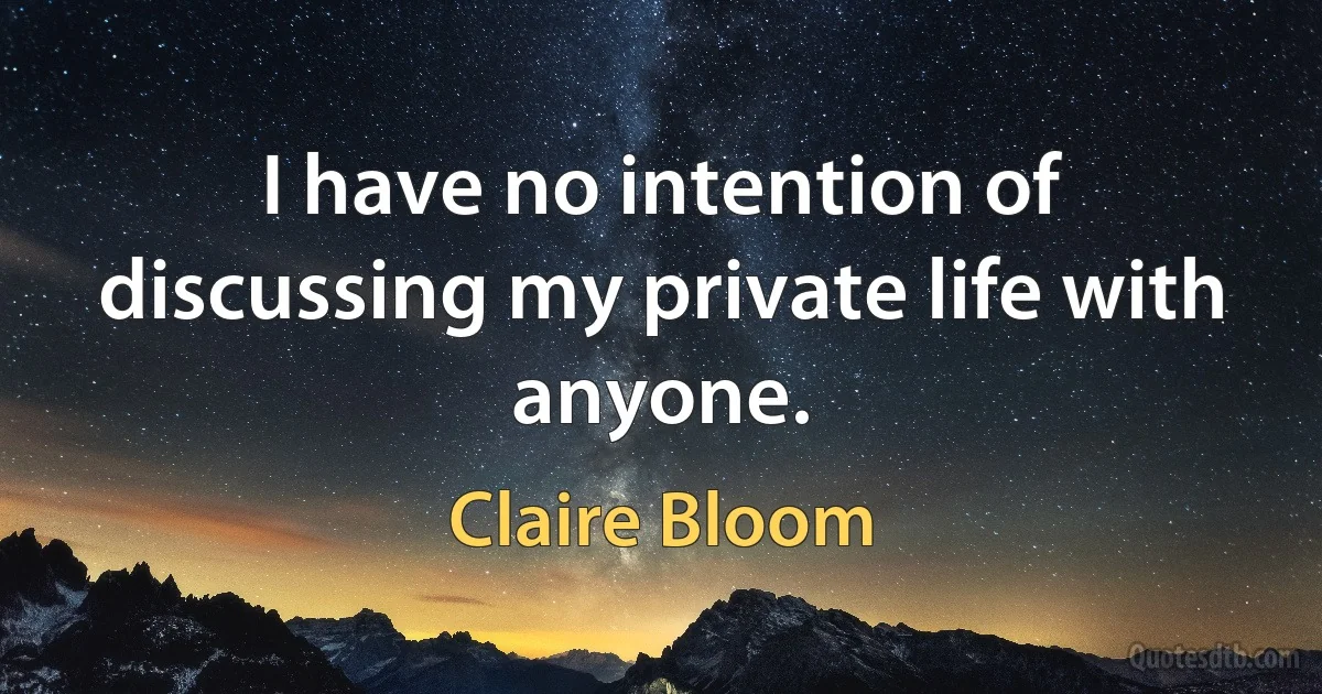 I have no intention of discussing my private life with anyone. (Claire Bloom)