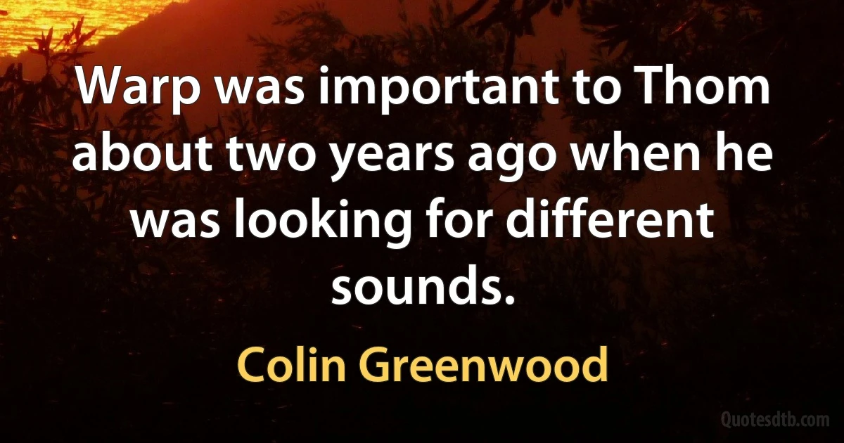 Warp was important to Thom about two years ago when he was looking for different sounds. (Colin Greenwood)