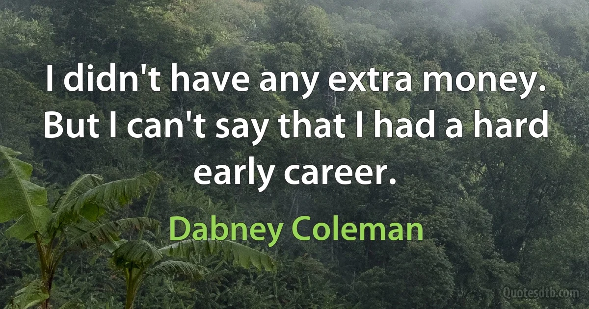 I didn't have any extra money. But I can't say that I had a hard early career. (Dabney Coleman)