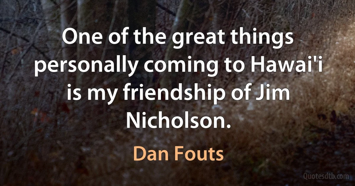 One of the great things personally coming to Hawai'i is my friendship of Jim Nicholson. (Dan Fouts)