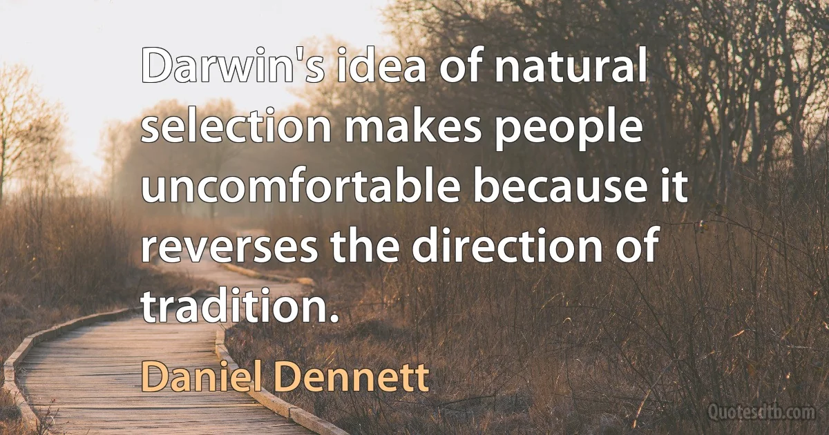 Darwin's idea of natural selection makes people uncomfortable because it reverses the direction of tradition. (Daniel Dennett)