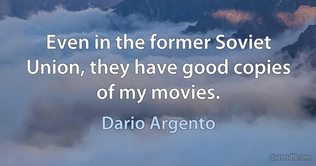 Even in the former Soviet Union, they have good copies of my movies. (Dario Argento)