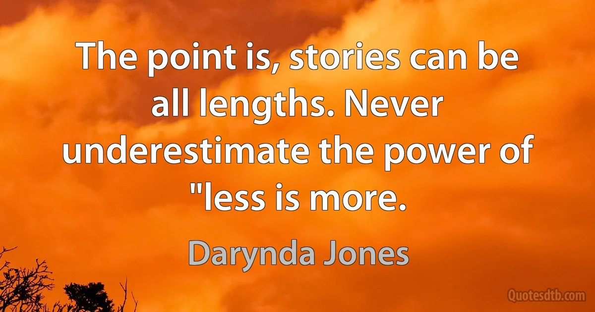 The point is, stories can be all lengths. Never underestimate the power of "less is more. (Darynda Jones)