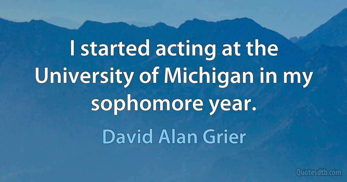 I started acting at the University of Michigan in my sophomore year. (David Alan Grier)