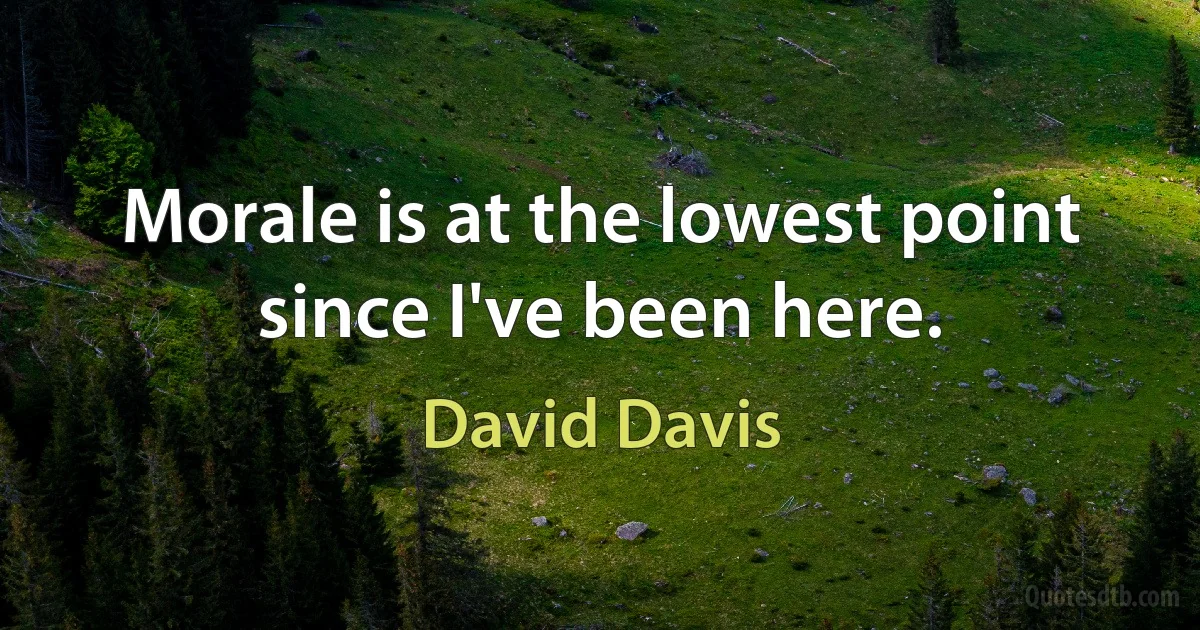 Morale is at the lowest point since I've been here. (David Davis)