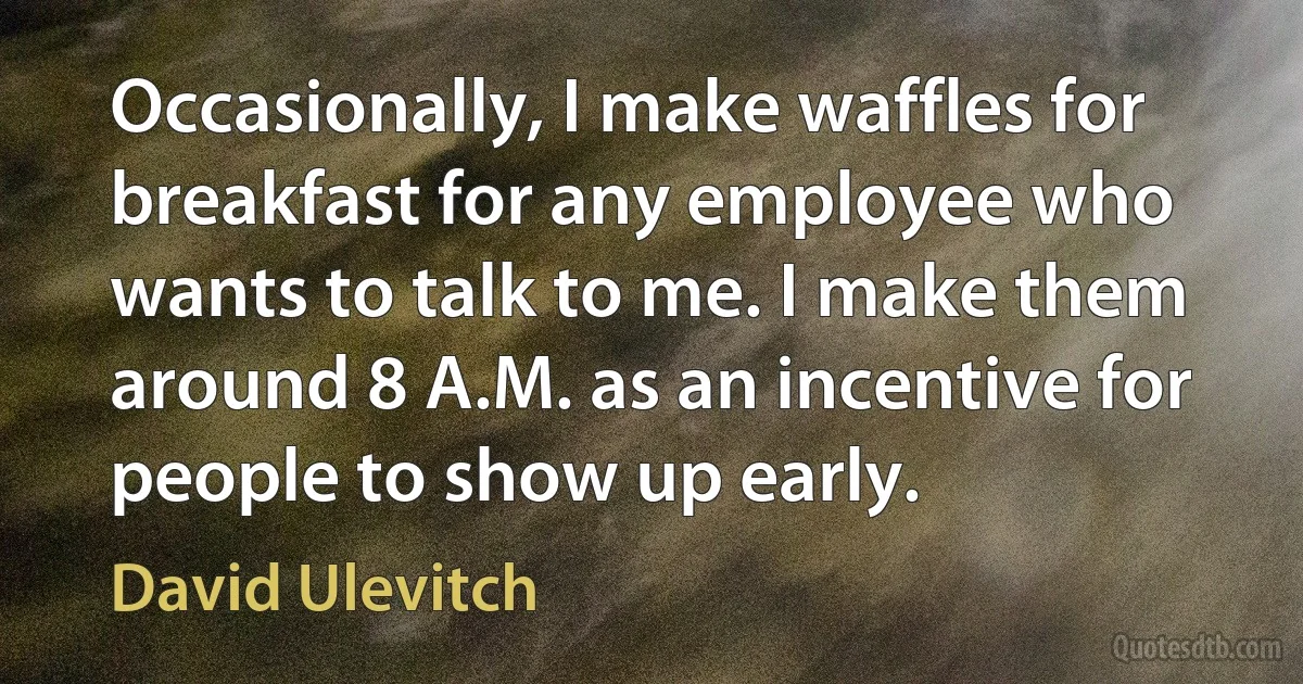 Occasionally, I make waffles for breakfast for any employee who wants to talk to me. I make them around 8 A.M. as an incentive for people to show up early. (David Ulevitch)