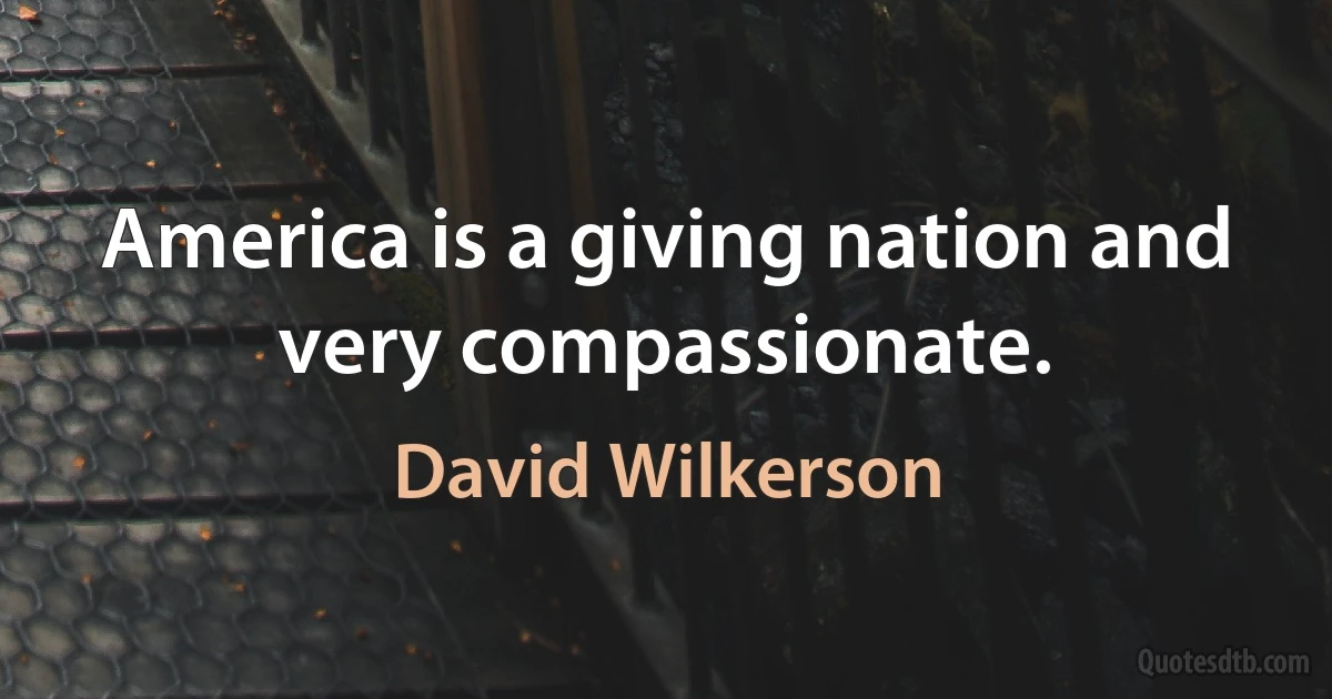 America is a giving nation and very compassionate. (David Wilkerson)