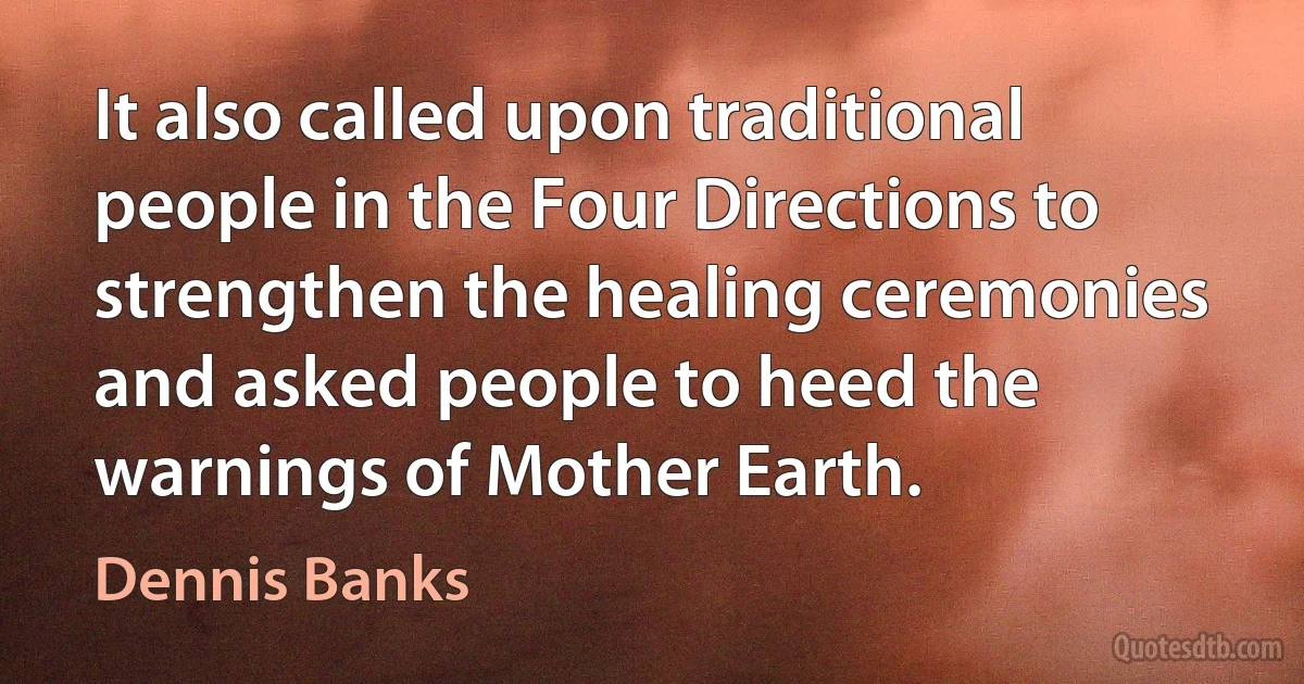 It also called upon traditional people in the Four Directions to strengthen the healing ceremonies and asked people to heed the warnings of Mother Earth. (Dennis Banks)