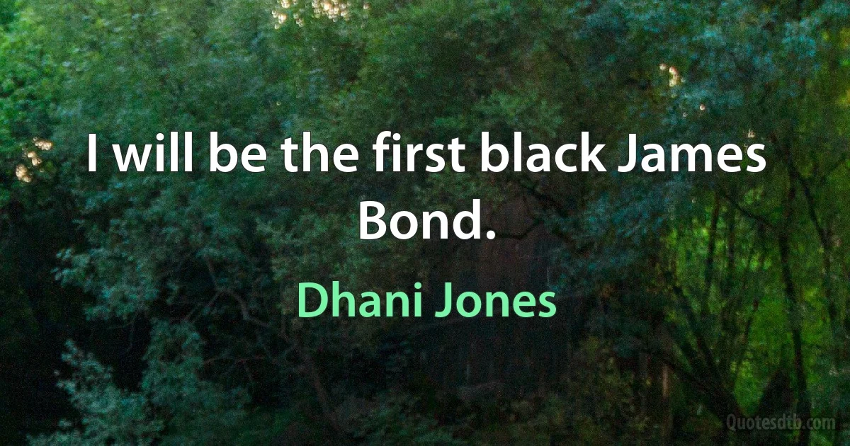 I will be the first black James Bond. (Dhani Jones)