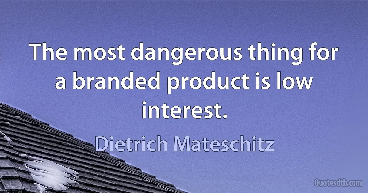 The most dangerous thing for a branded product is low interest. (Dietrich Mateschitz)