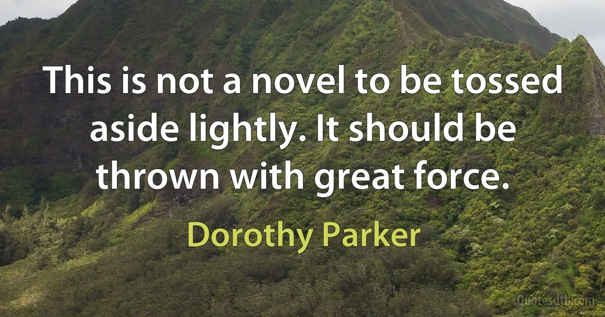 This is not a novel to be tossed aside lightly. It should be thrown with great force. (Dorothy Parker)