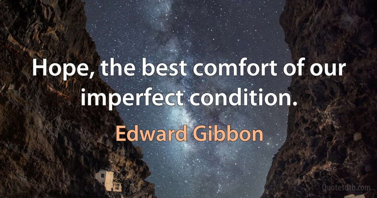 Hope, the best comfort of our imperfect condition. (Edward Gibbon)