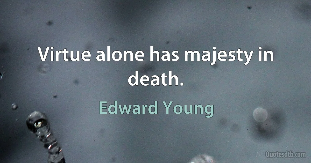 Virtue alone has majesty in death. (Edward Young)