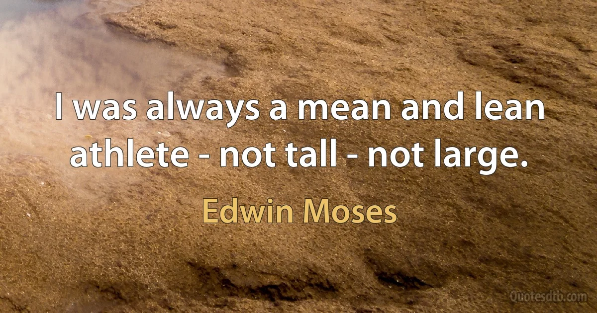 I was always a mean and lean athlete - not tall - not large. (Edwin Moses)