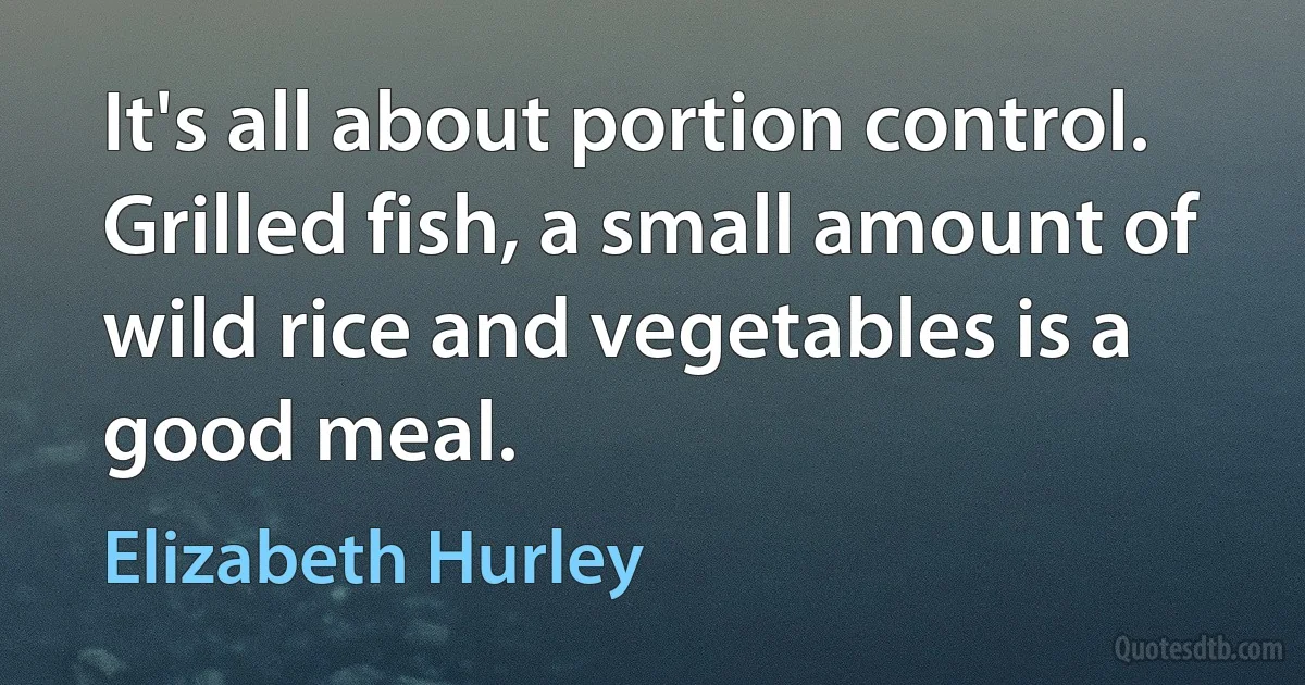 It's all about portion control. Grilled fish, a small amount of wild rice and vegetables is a good meal. (Elizabeth Hurley)