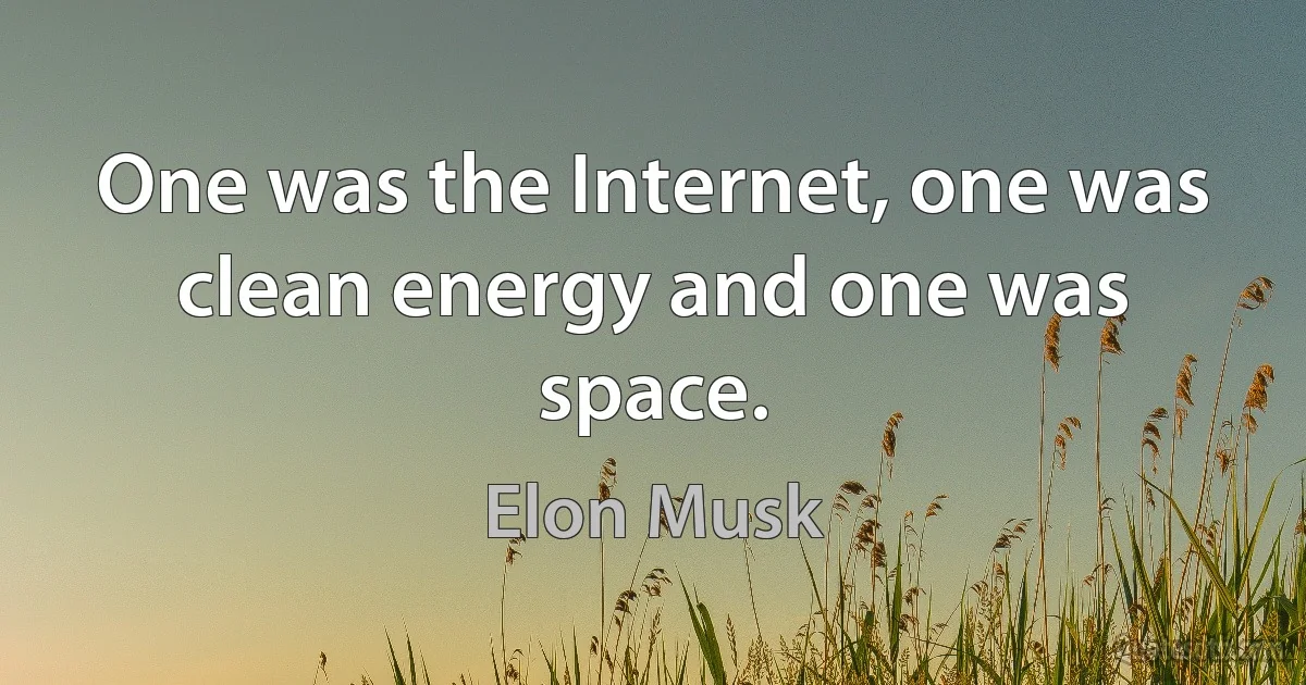 One was the Internet, one was clean energy and one was space. (Elon Musk)