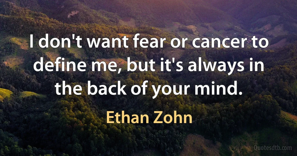 I don't want fear or cancer to define me, but it's always in the back of your mind. (Ethan Zohn)