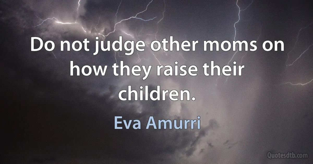 Do not judge other moms on how they raise their children. (Eva Amurri)