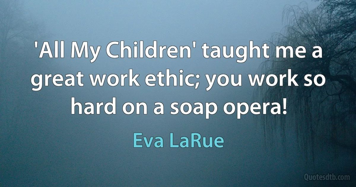 'All My Children' taught me a great work ethic; you work so hard on a soap opera! (Eva LaRue)