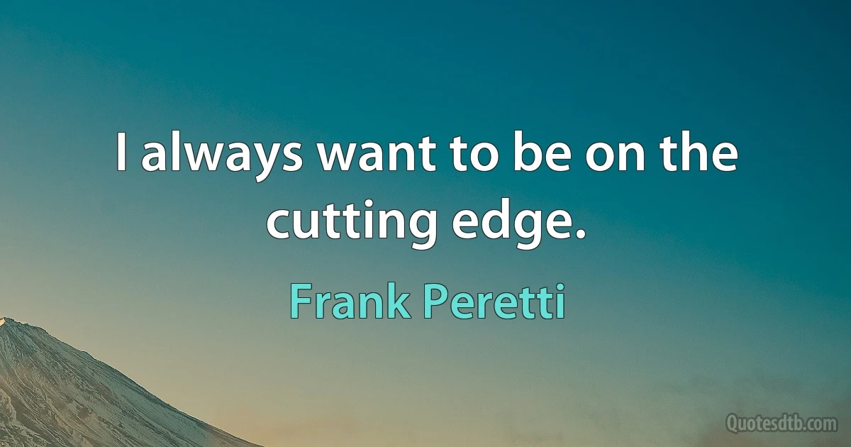 I always want to be on the cutting edge. (Frank Peretti)