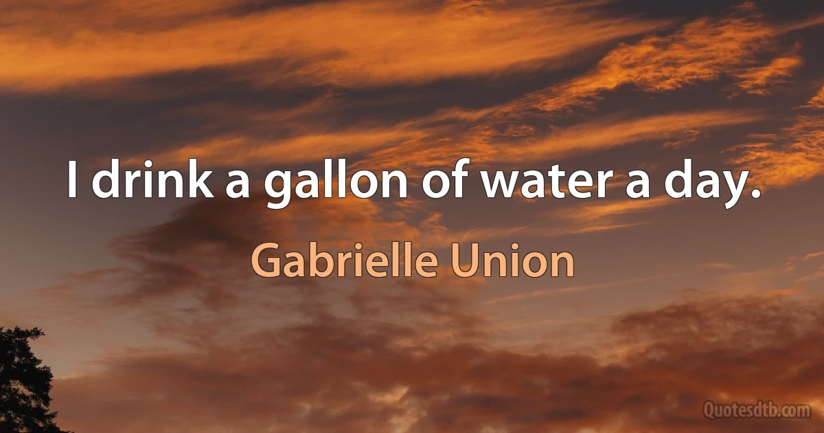 I drink a gallon of water a day. (Gabrielle Union)