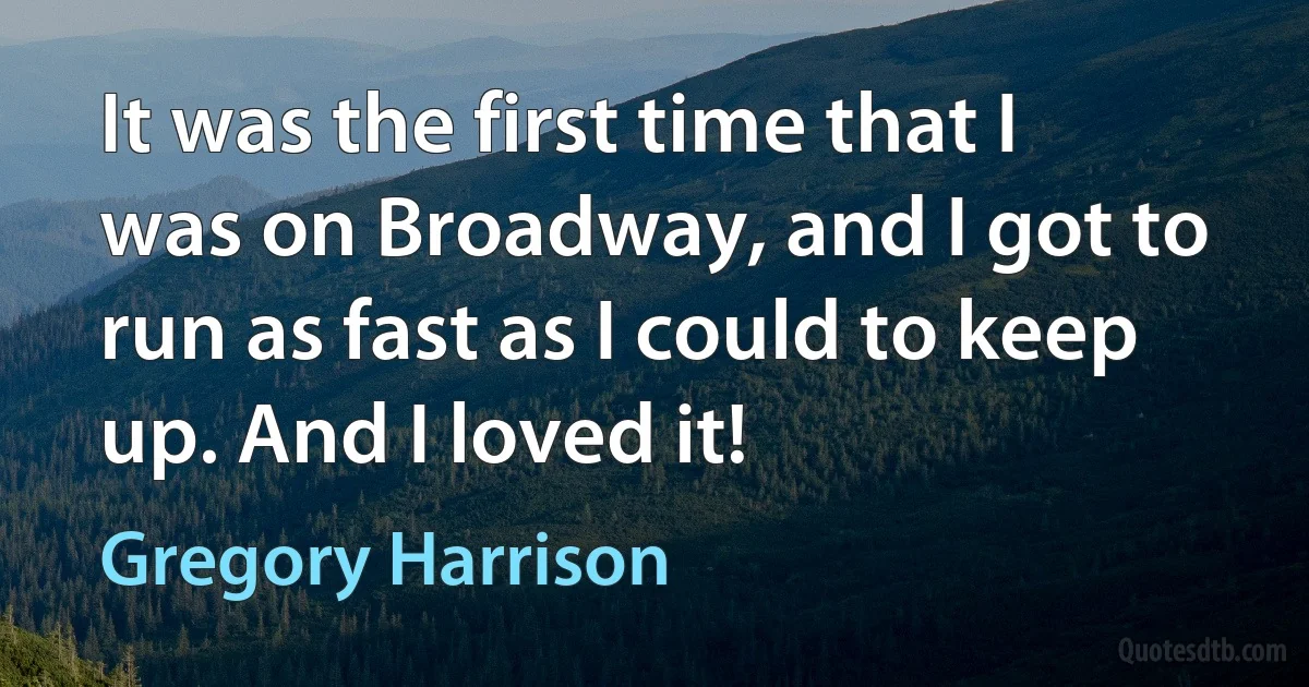 It was the first time that I was on Broadway, and I got to run as fast as I could to keep up. And I loved it! (Gregory Harrison)