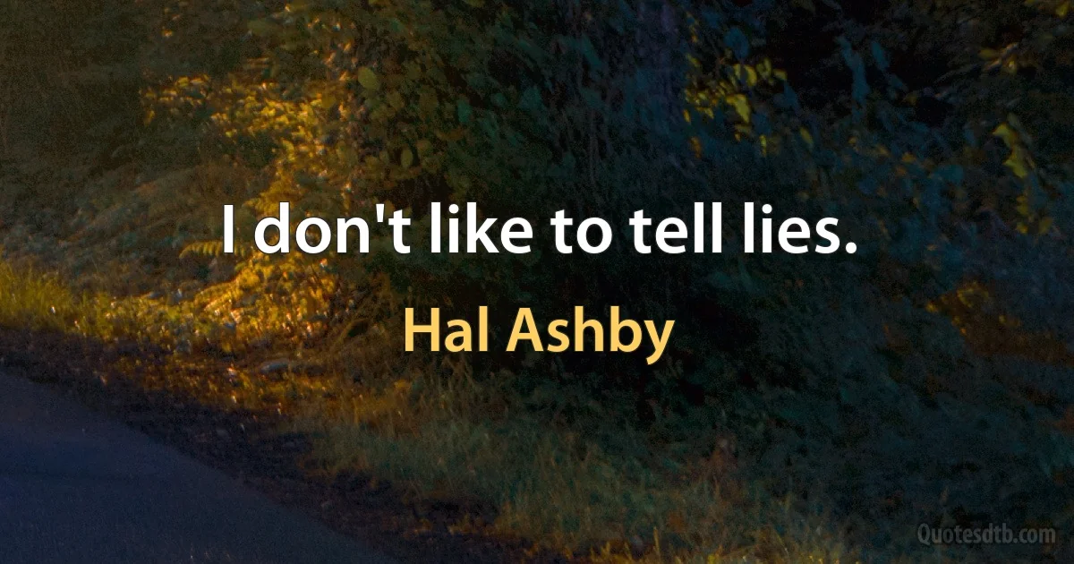 I don't like to tell lies. (Hal Ashby)