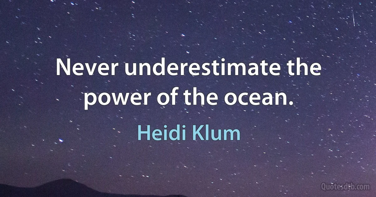 Never underestimate the power of the ocean. (Heidi Klum)