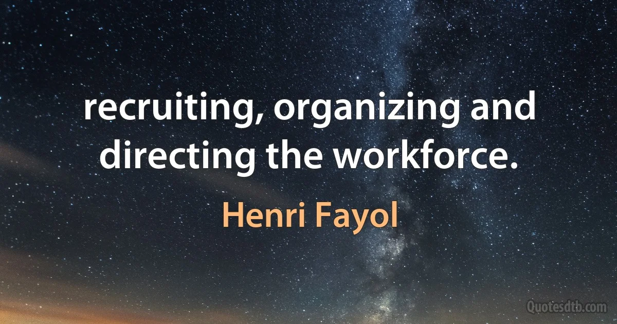 recruiting, organizing and directing the workforce. (Henri Fayol)