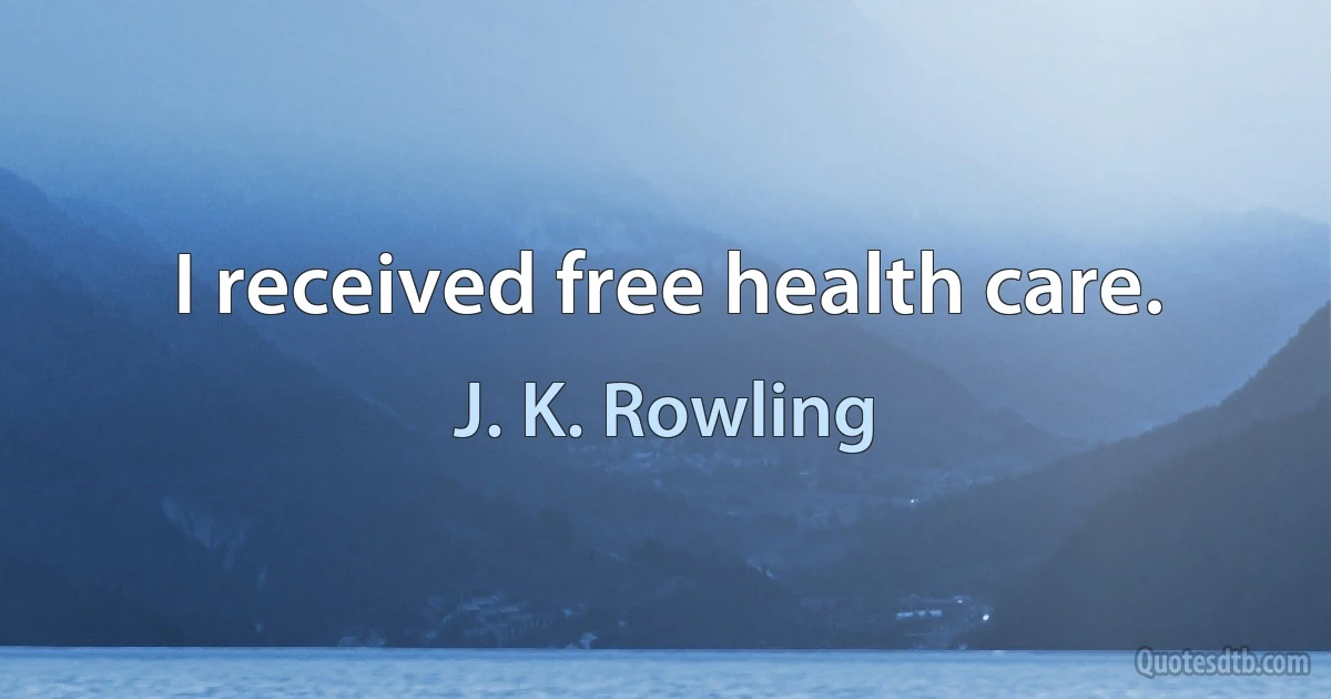 I received free health care. (J. K. Rowling)