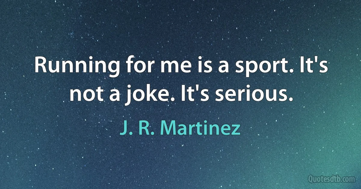 Running for me is a sport. It's not a joke. It's serious. (J. R. Martinez)