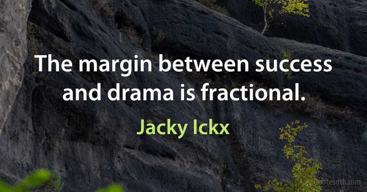 The margin between success and drama is fractional. (Jacky Ickx)