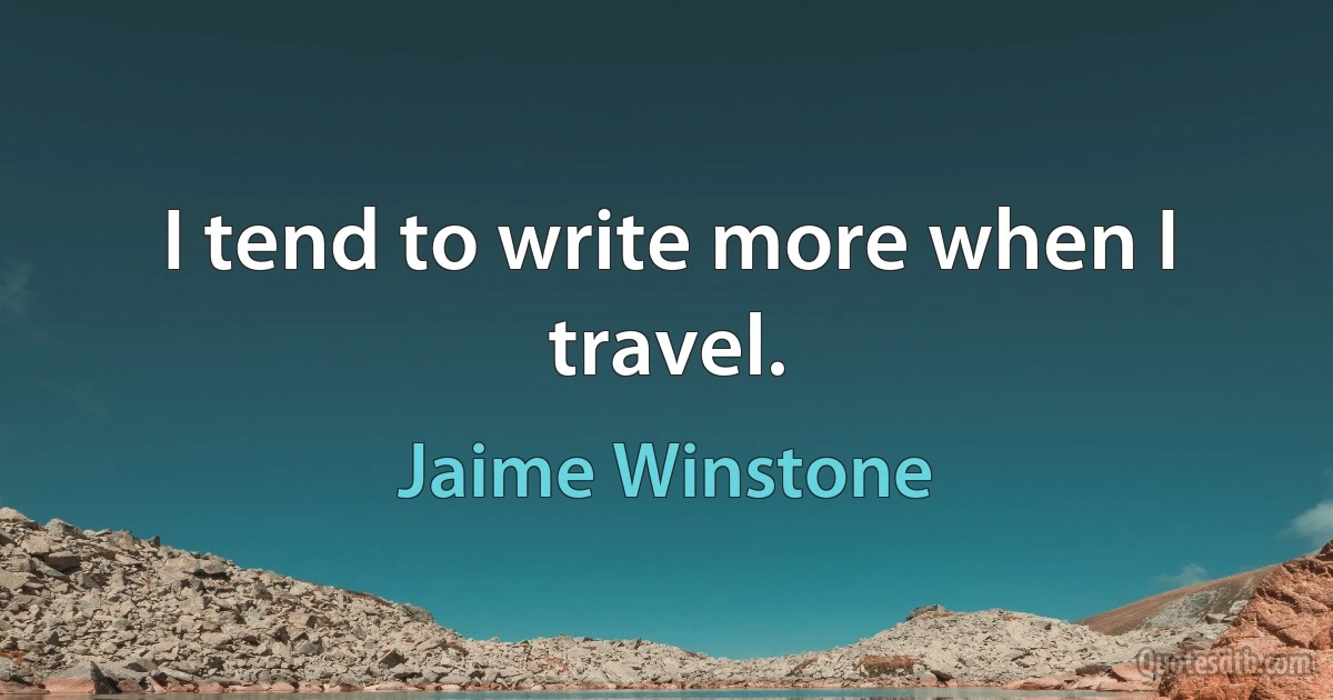 I tend to write more when I travel. (Jaime Winstone)