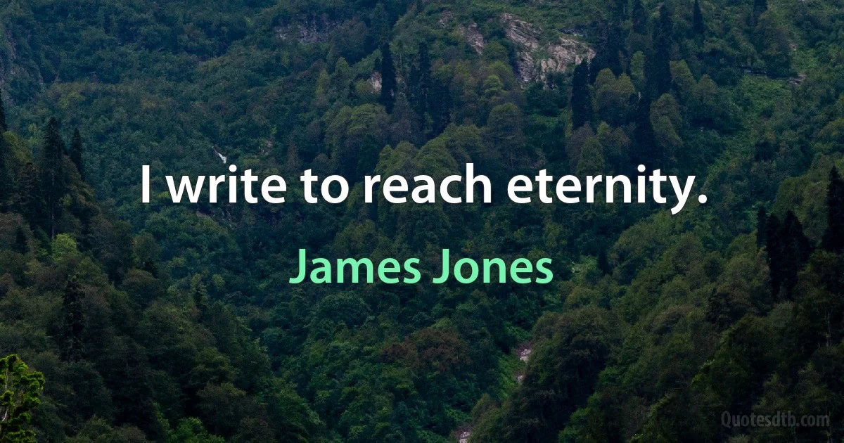 I write to reach eternity. (James Jones)