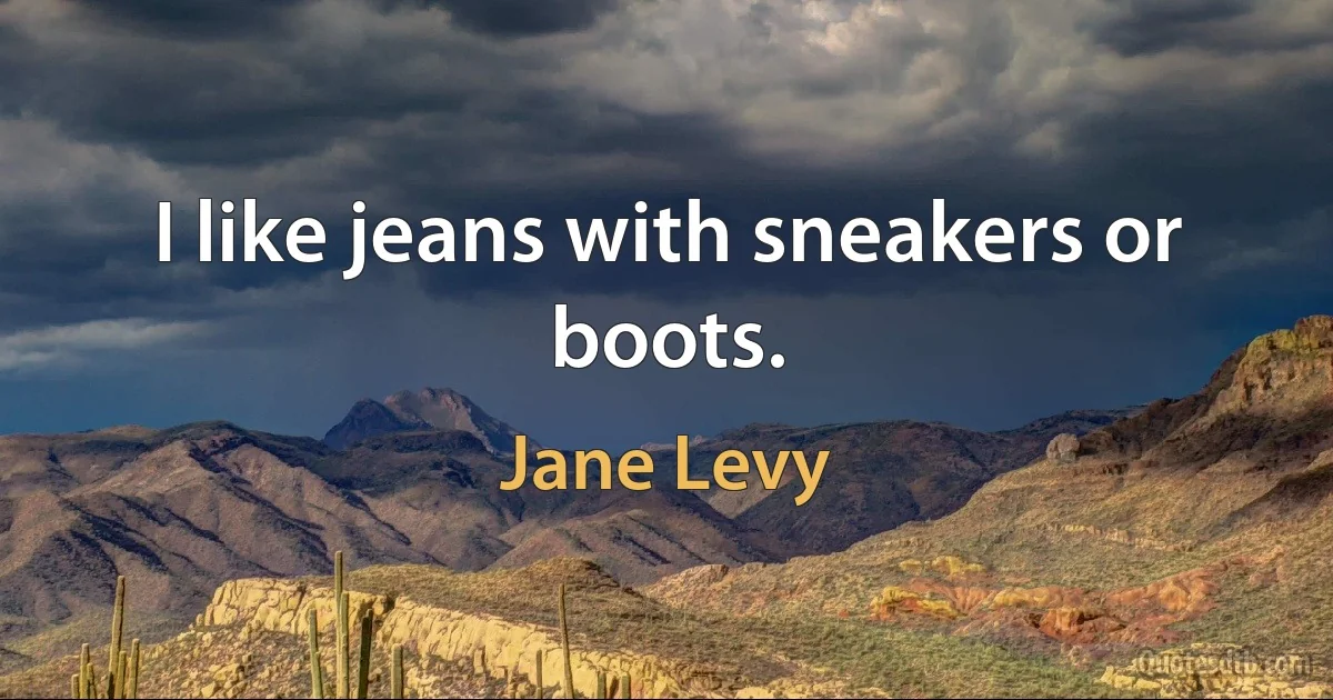 I like jeans with sneakers or boots. (Jane Levy)