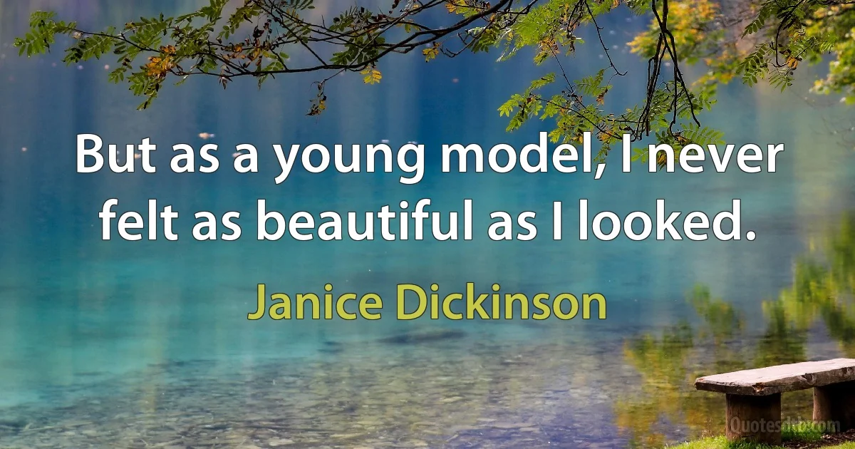 But as a young model, I never felt as beautiful as I looked. (Janice Dickinson)